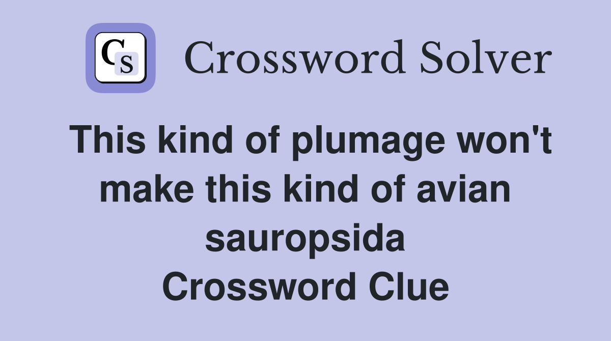 This kind of plumage won't make this kind of avian sauropsida Crossword Clue
