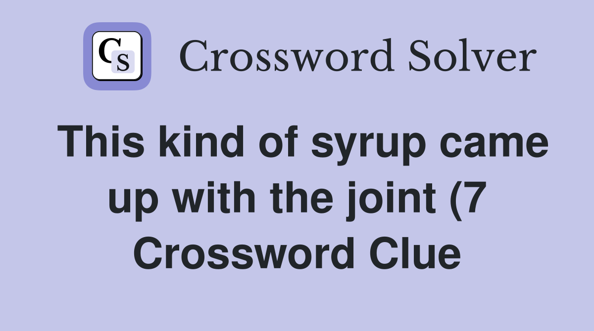 This kind of syrup came up with the joint (7) Crossword Clue Answers This kind of syrup came up with the joint (7) Crossword Clue Answers