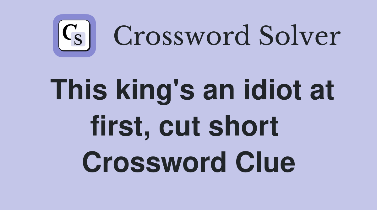 This king's an idiot at first, cut short  Crossword Clue