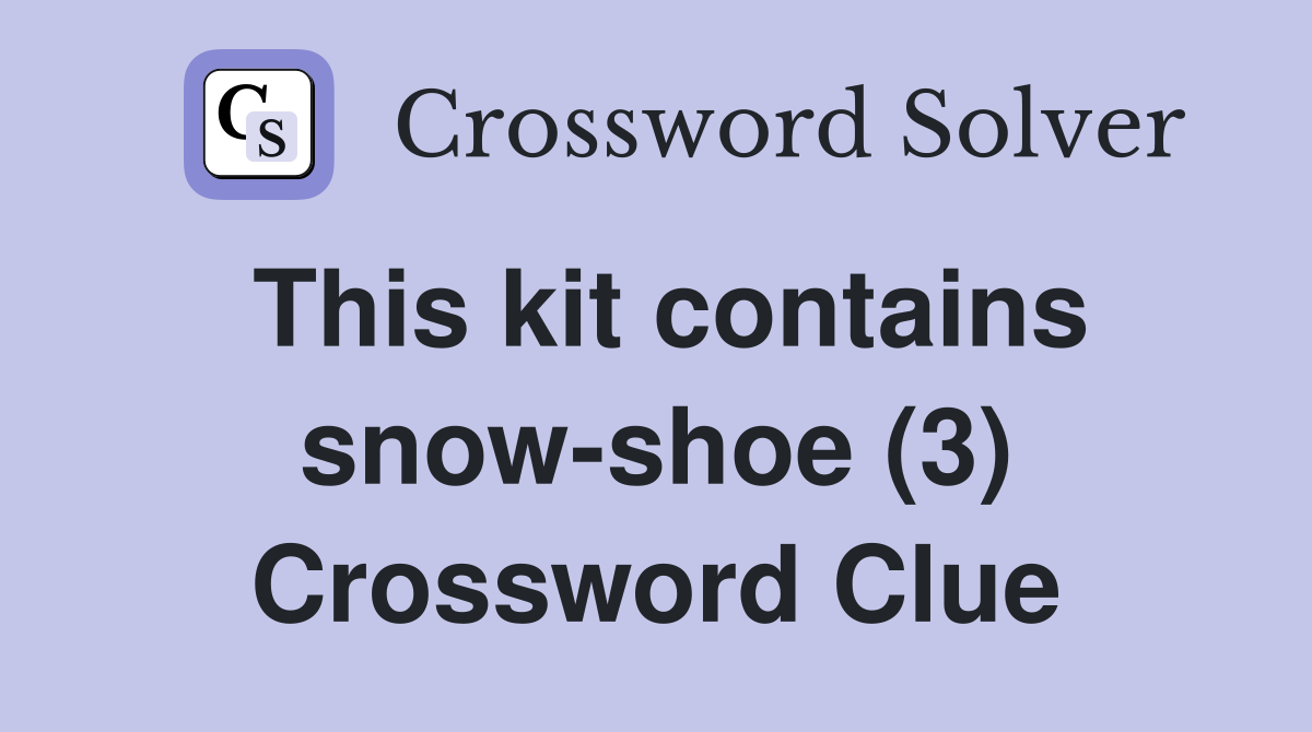 This kit contains snow-shoe (3) Crossword Clue