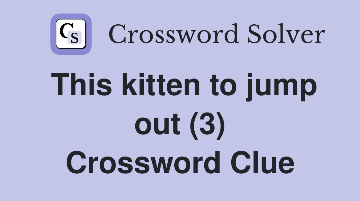 This kitten to jump out (3) Crossword Clue