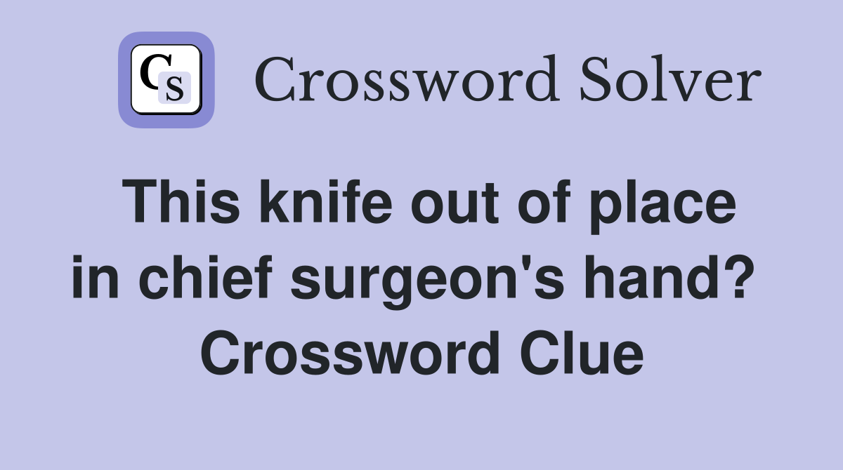 This knife out of place in chief surgeon's hand?  Crossword Clue