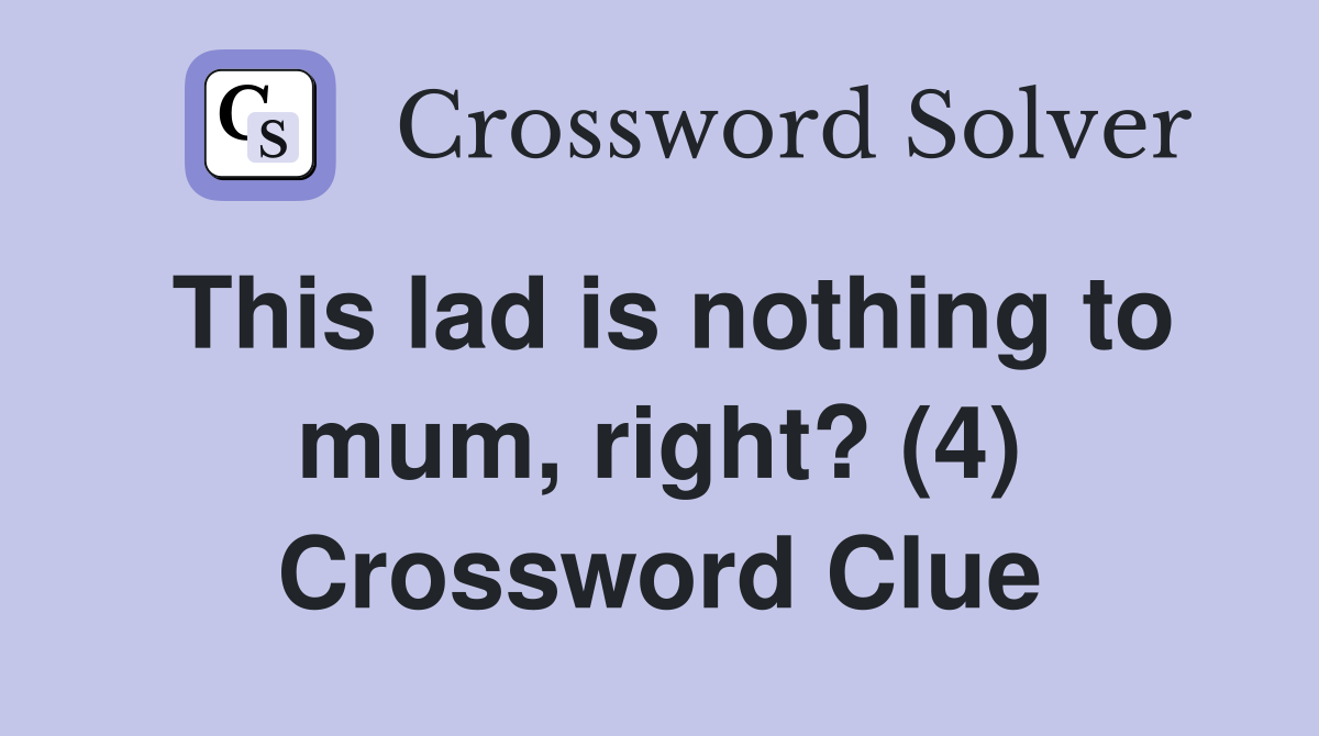 This lad is nothing to mum, right? (4) Crossword Clue