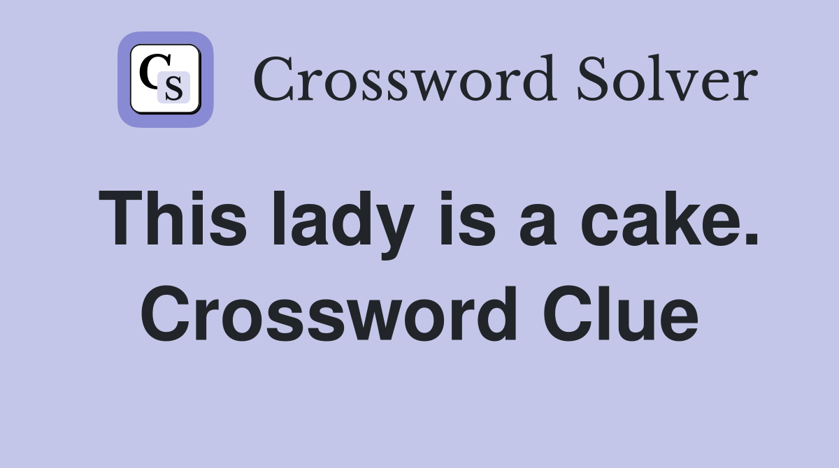 This lady is a cake. Crossword Clue