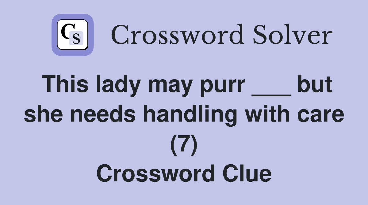 This lady may purr ___ but she needs handling with care (7) Crossword Clue