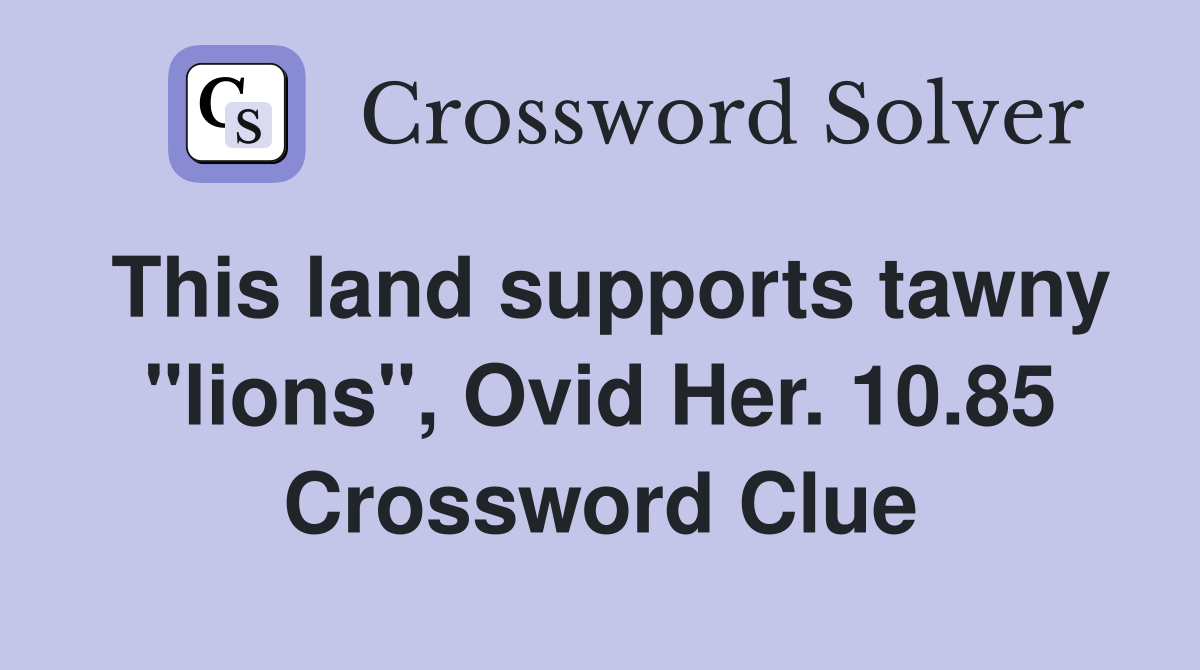 This land supports tawny "lions", Ovid Her. 10.85 Crossword Clue