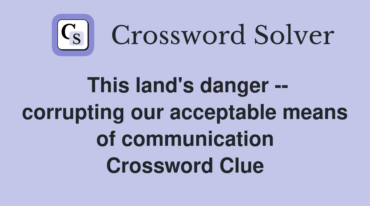 This land's danger -- corrupting our acceptable means of communication Crossword Clue