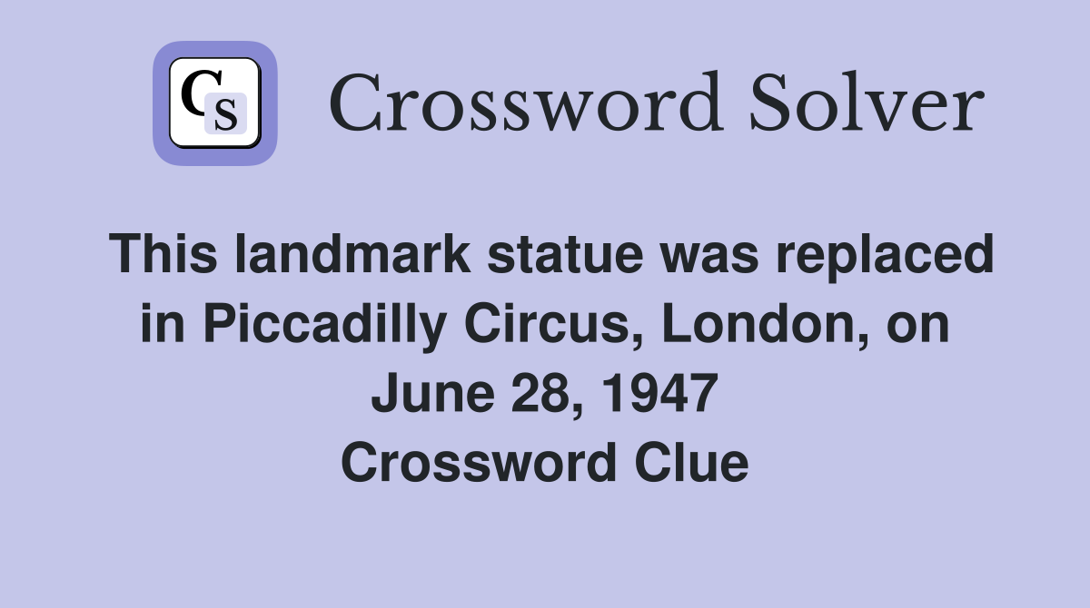 This landmark statue was replaced in Piccadilly Circus, London, on June 28, 1947 Crossword Clue