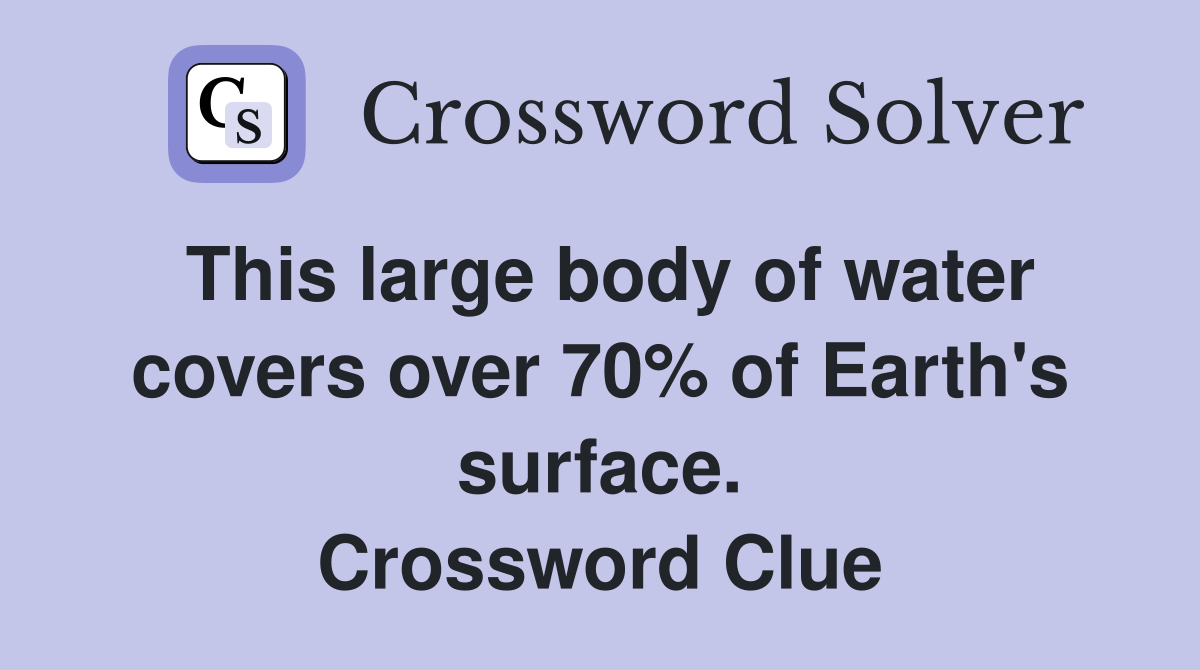 This large body of water covers over 70% of Earth's surface. Crossword Clue