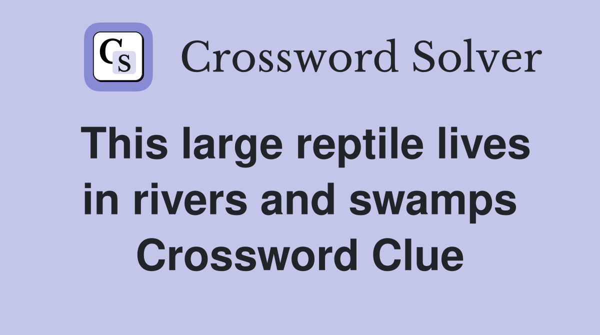 This large reptile lives in rivers and swamps Crossword Clue