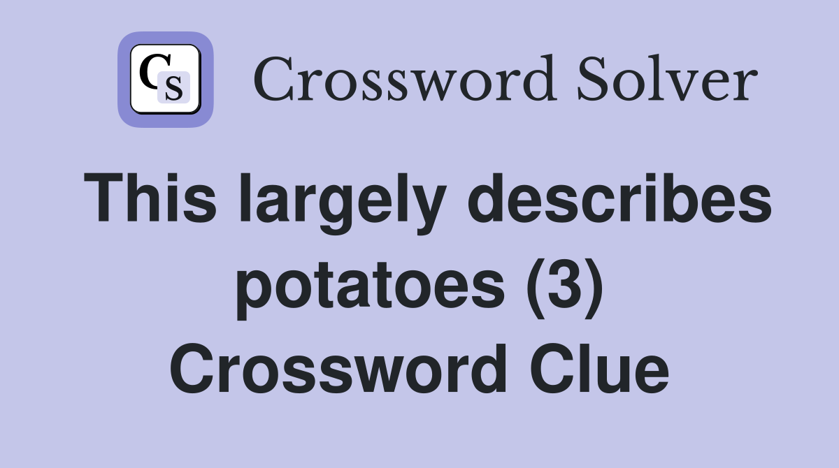 This largely describes potatoes (3) Crossword Clue
