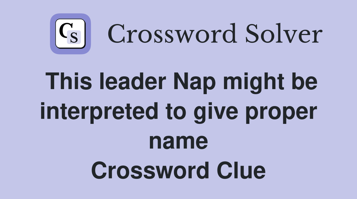 This leader Nap might be interpreted to give proper name Crossword Clue