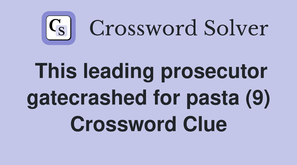 This leading prosecutor gatecrashed for pasta (9) Crossword Clue
