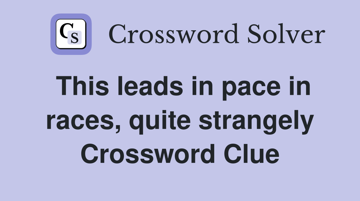 This leads in pace in races, quite strangely Crossword Clue