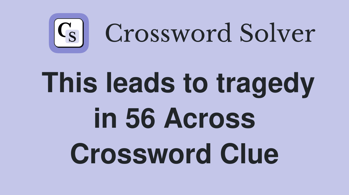 This leads to tragedy in 56 Across Crossword Clue