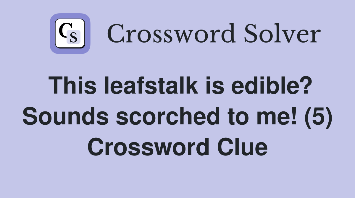 This leafstalk is edible? Sounds scorched to me! (5) Crossword Clue
