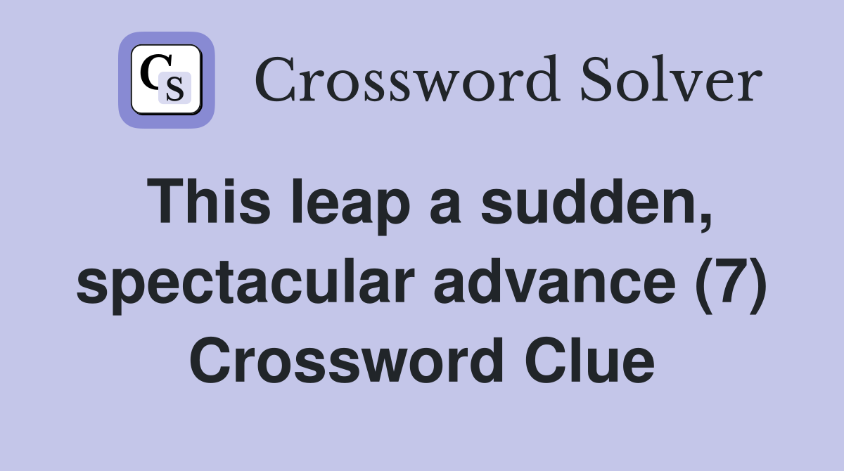 This leap a sudden, spectacular advance (7) Crossword Clue