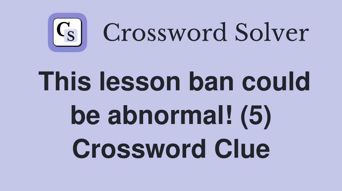 This lesson ban could be abnormal! (5) Crossword Clue