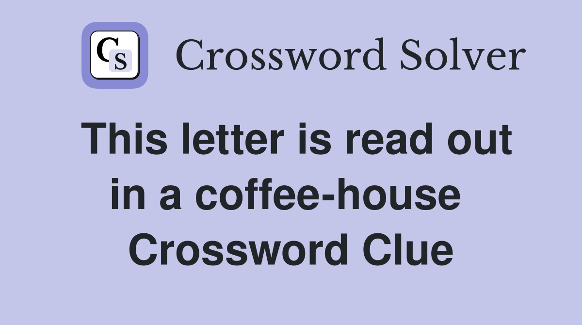 This letter is read out in a coffee-house  Crossword Clue