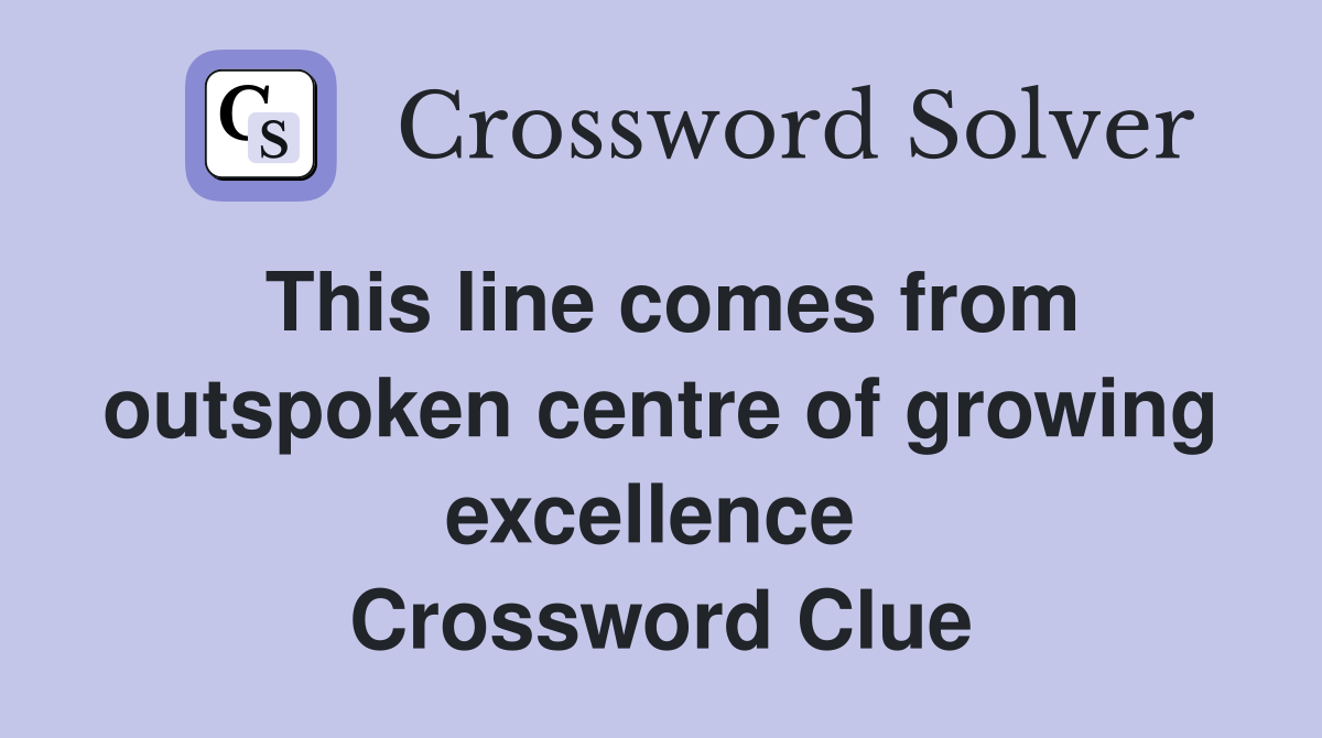 This line comes from outspoken centre of growing excellence  Crossword Clue