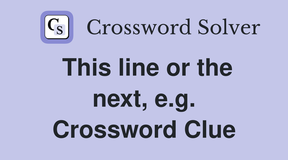 This line or the next, e.g. Crossword Clue