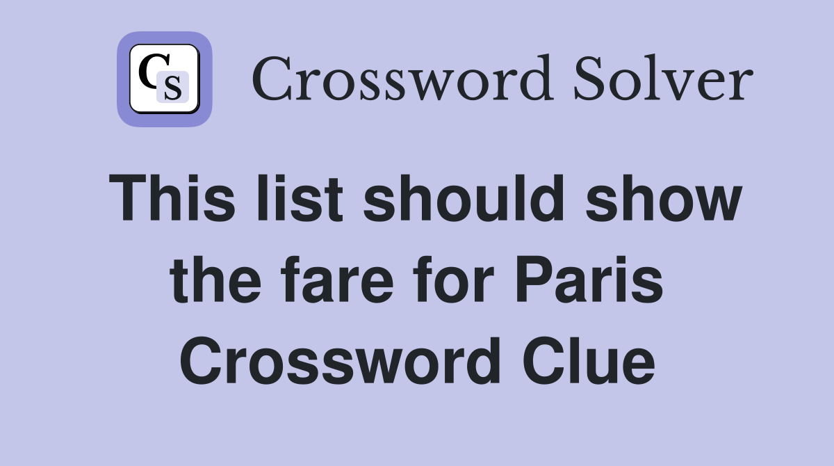This list should show the fare for Paris Crossword Clue