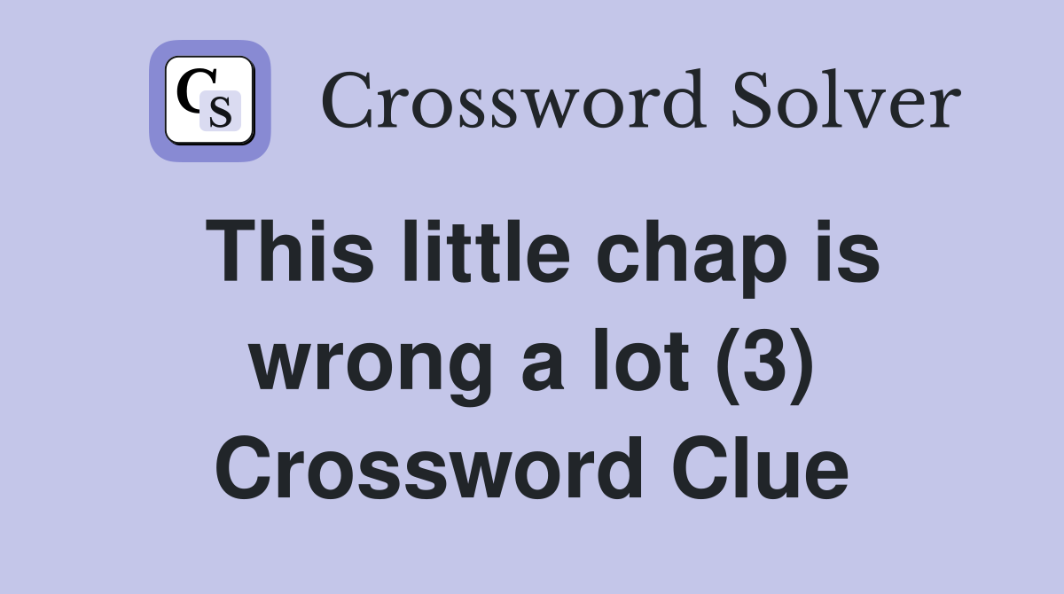 This little chap is wrong a lot (3) Crossword Clue
