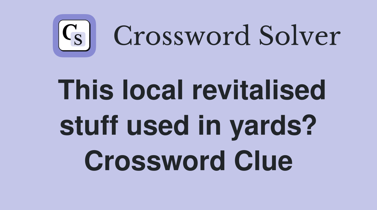 This local revitalised stuff used in yards? Crossword Clue