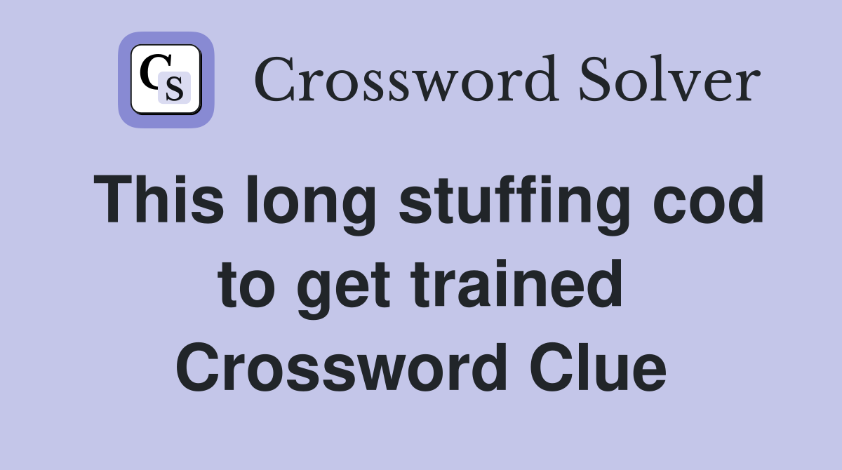 This long stuffing cod to get trained Crossword Clue