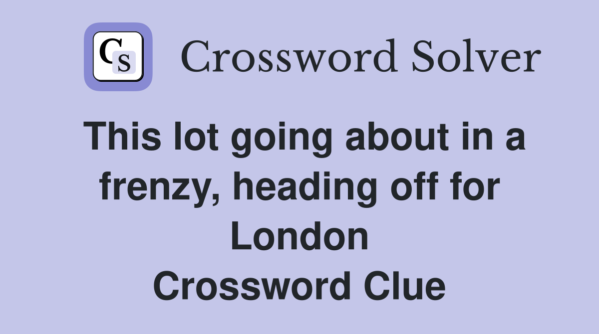 This lot going about in a frenzy, heading off for London Crossword Clue