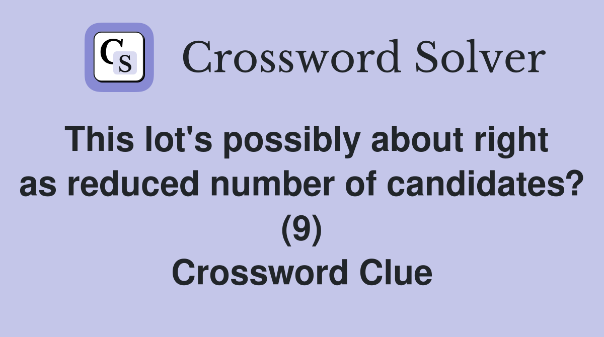 This lot's possibly about right as reduced number of candidates? (9) Crossword Clue