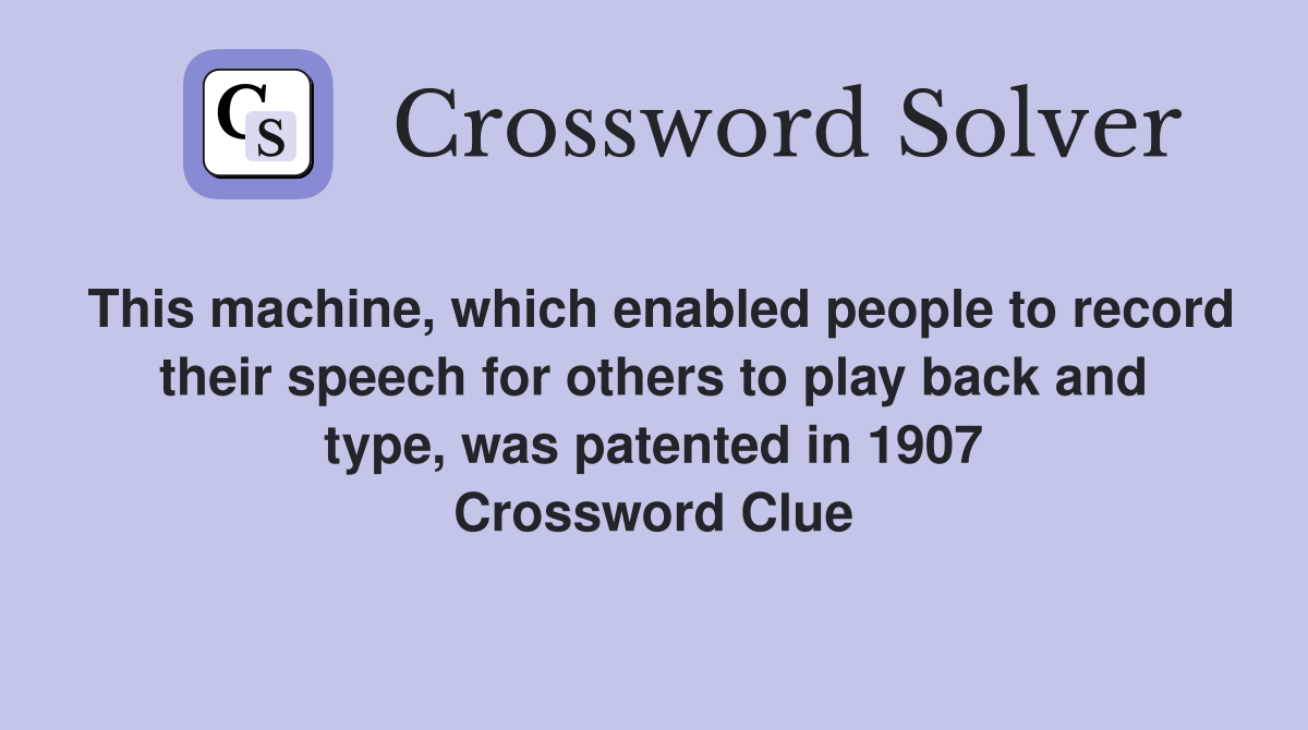 This machine, which enabled people to record their speech for others to play back and type, was patented in 1907 Crossword Clue