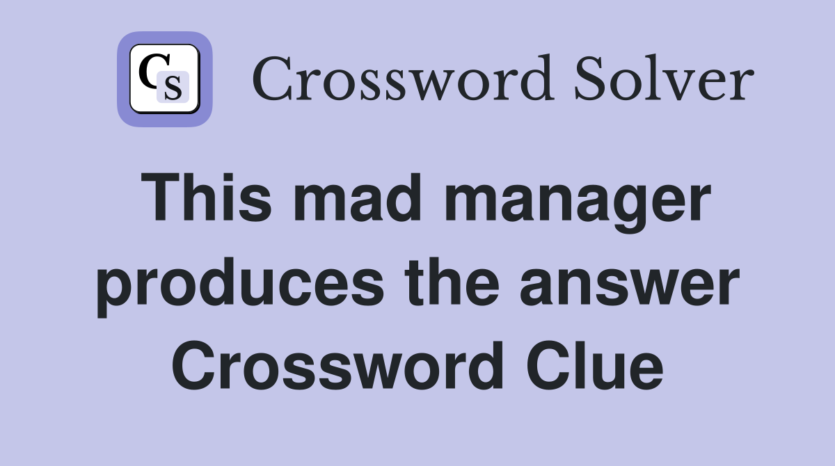 This mad manager produces the answer Crossword Clue