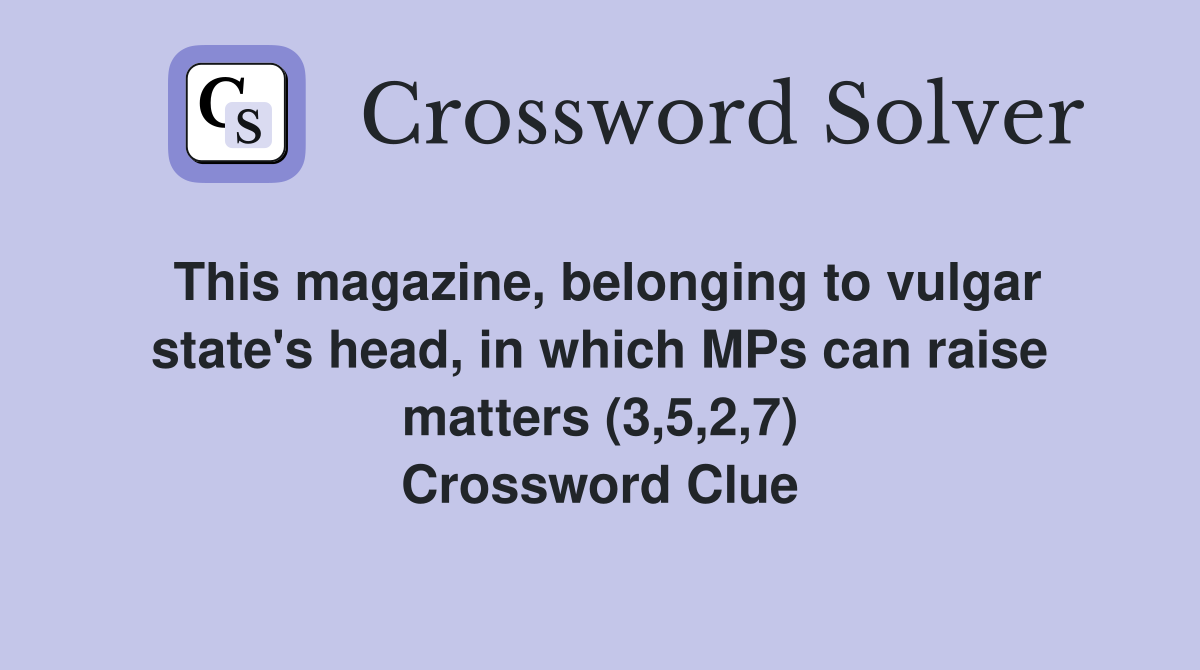 This magazine, belonging to vulgar state's head, in which MPs can raise matters (3,5,2,7) Crossword Clue