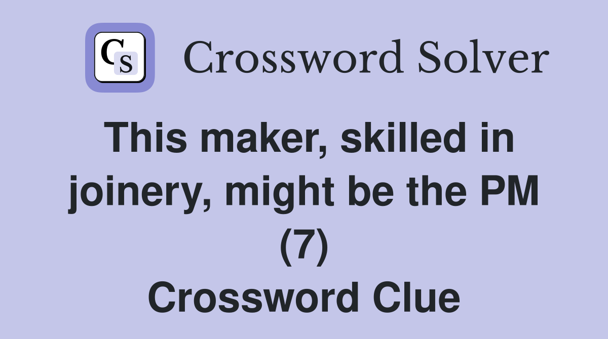 This maker, skilled in joinery, might be the PM (7) Crossword Clue