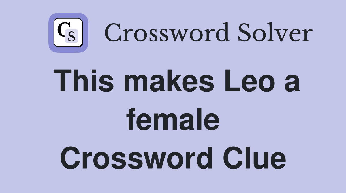 This makes Leo a female Crossword Clue
