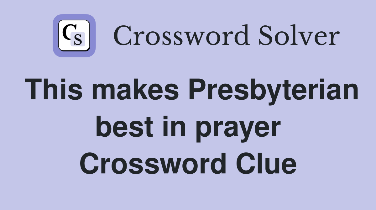 This makes Presbyterian best in prayer Crossword Clue