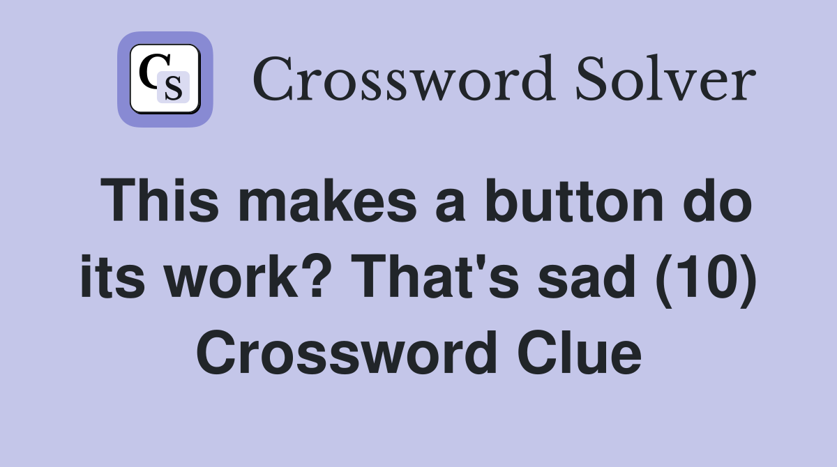 This makes a button do its work? That's sad (10) Crossword Clue
