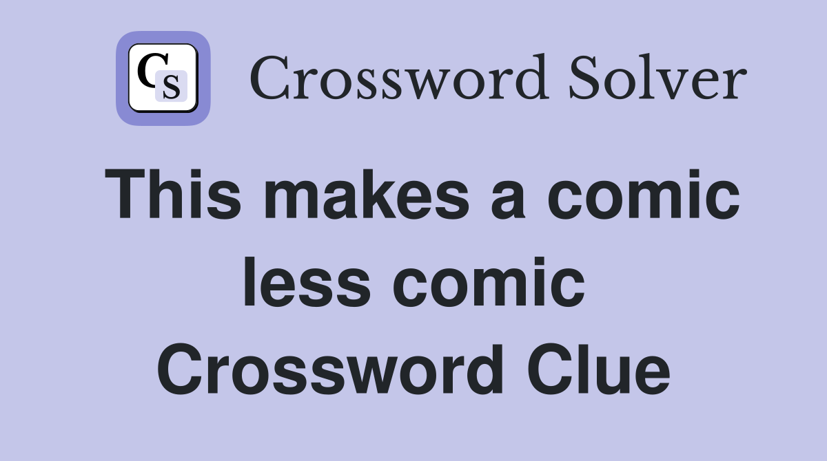 This makes a comic less comic Crossword Clue