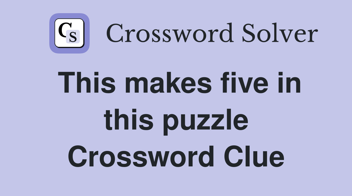 This makes five in this puzzle Crossword Clue