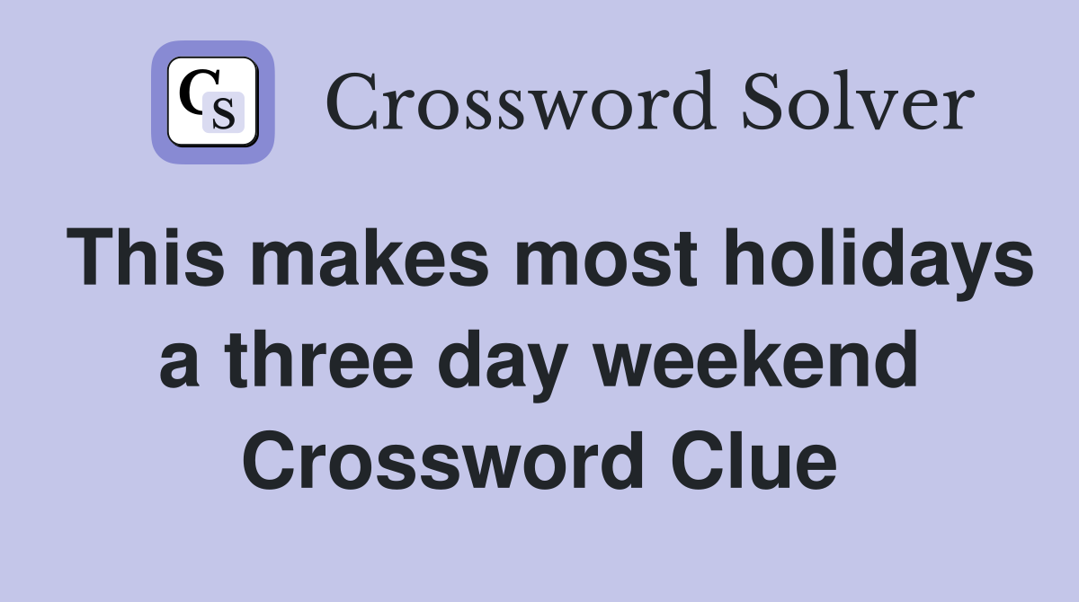 This makes most holidays a three day weekend Crossword Clue