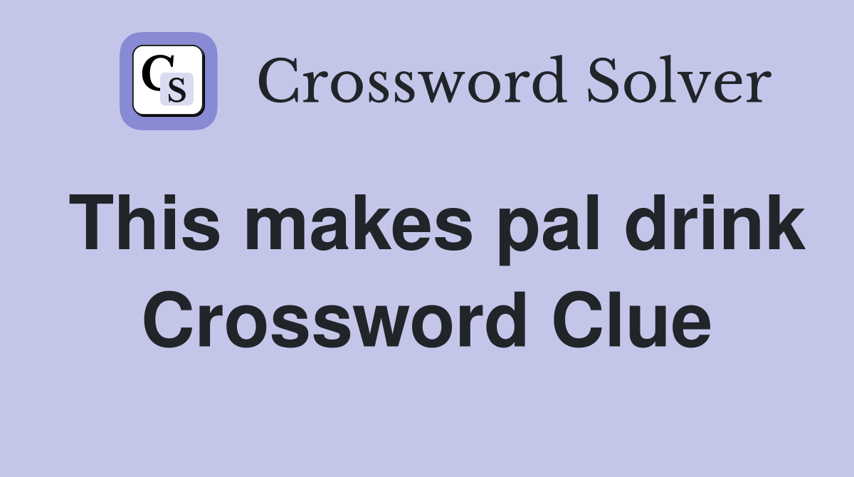 This makes pal drink Crossword Clue