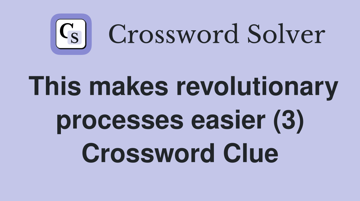 This makes revolutionary processes easier (3) Crossword Clue