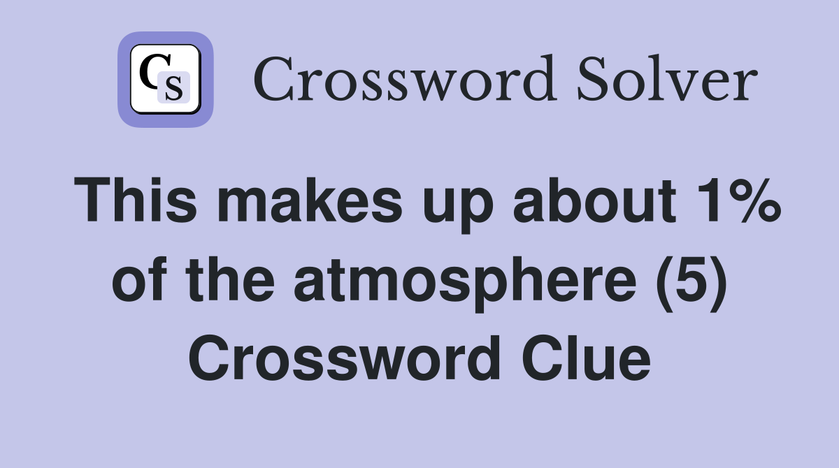 This makes up about 1% of the atmosphere (5) Crossword Clue