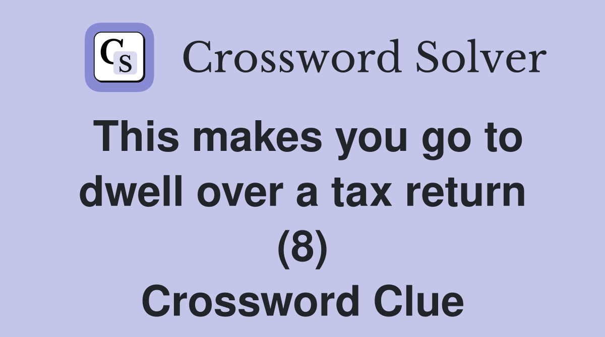 This makes you go to dwell over a tax return (8) Crossword Clue