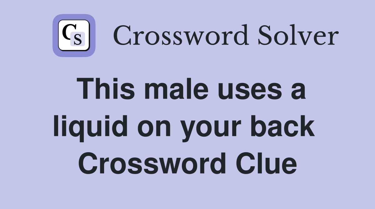 This male uses a liquid on your back  Crossword Clue