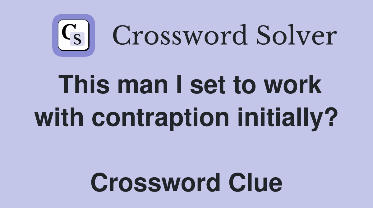 This man I set to work with contraption initially?  Crossword Clue