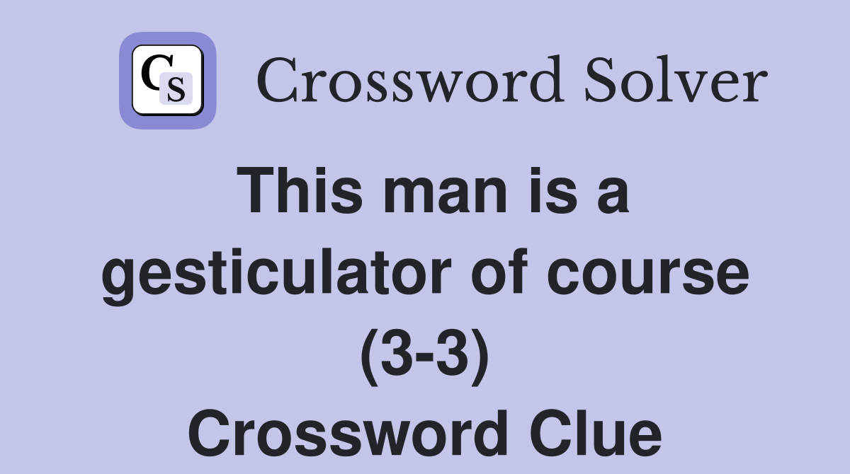 This man is a gesticulator of course (3-3) Crossword Clue