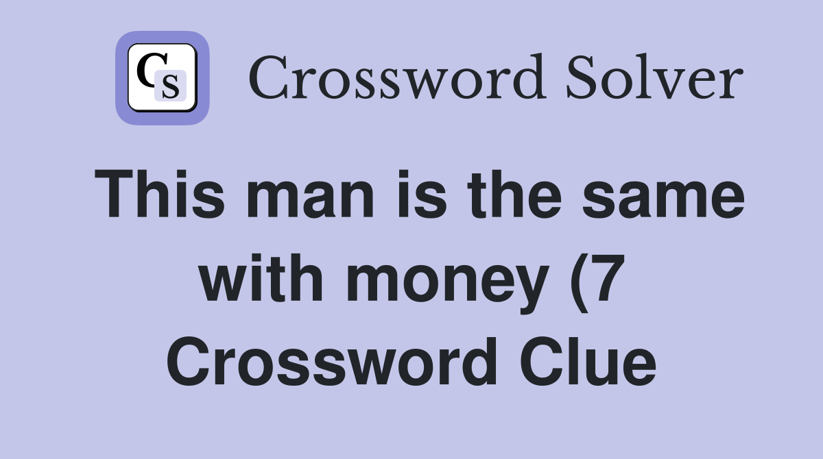 This man is the same with money (7) Crossword Clue Answers This man is the same with money (7) Crossword Clue Answers