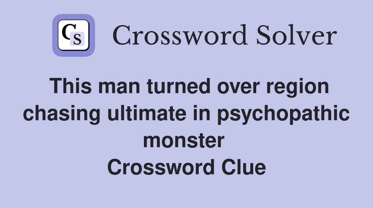 This man turned over region chasing ultimate in psychopathic monster  Crossword Clue